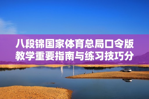 八段锦国家体育总局口令版教学重要指南与练习技巧分享