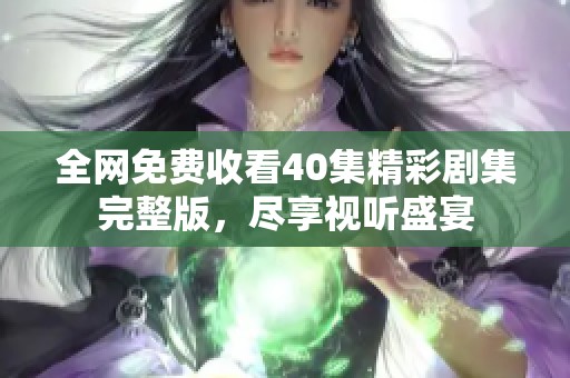 全网免费收看40集精彩剧集完整版，尽享视听盛宴