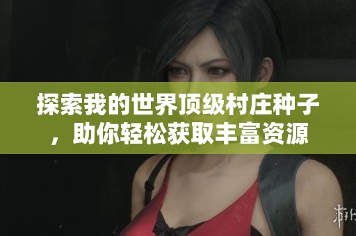 探索我的世界顶级村庄种子，助你轻松获取丰富资源