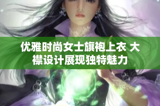 优雅时尚女士旗袍上衣 大襟设计展现独特魅力