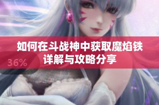 如何在斗战神中获取魔焰铁详解与攻略分享