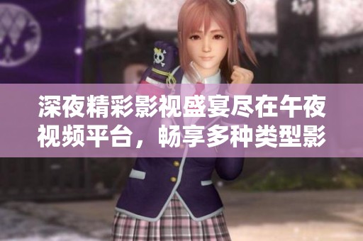 深夜精彩影视盛宴尽在午夜视频平台，畅享多种类型影片