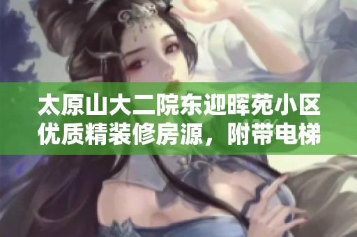 太原山大二院东迎晖苑小区优质精装修房源，附带电梯便捷生活