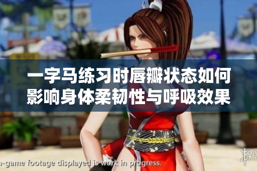 一字马练习时唇瓣状态如何影响身体柔韧性与呼吸效果