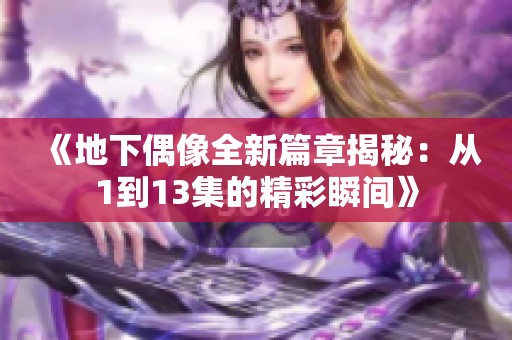 《地下偶像全新篇章揭秘：从1到13集的精彩瞬间》