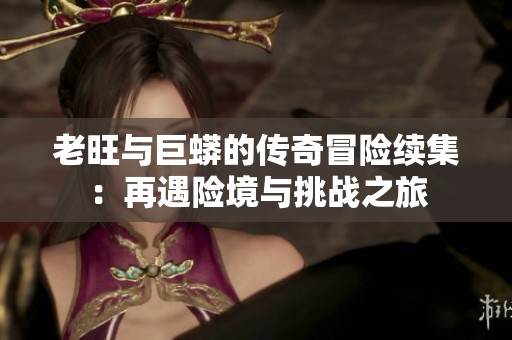 老旺与巨蟒的传奇冒险续集：再遇险境与挑战之旅