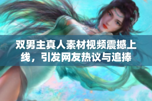 双男主真人素材视频震撼上线，引发网友热议与追捧