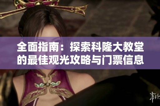 全面指南：探索科隆大教堂的最佳观光攻略与门票信息