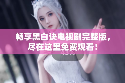 畅享黑白诀电视剧完整版，尽在这里免费观看！
