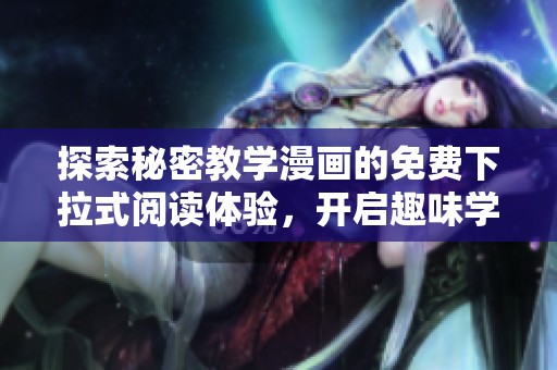 探索秘密教学漫画的免费下拉式阅读体验，开启趣味学习之旅