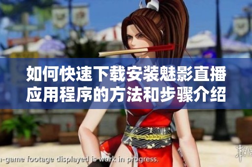 如何快速下载安装魅影直播应用程序的方法和步骤介绍