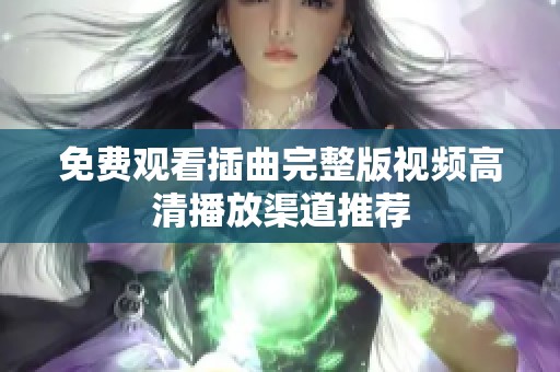 免费观看插曲完整版视频高清播放渠道推荐