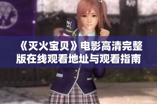 《灭火宝贝》电影高清完整版在线观看地址与观看指南