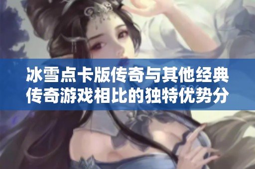 冰雪点卡版传奇与其他经典传奇游戏相比的独特优势分析