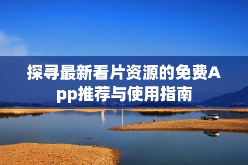 探寻最新看片资源的免费App推荐与使用指南