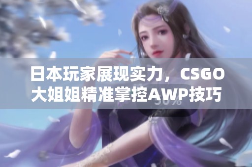 日本玩家展现实力，CSGO大姐姐精准掌控AWP技巧