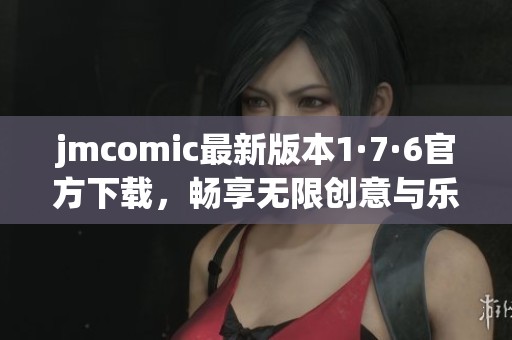 jmcomic最新版本1·7·6官方下载，畅享无限创意与乐趣