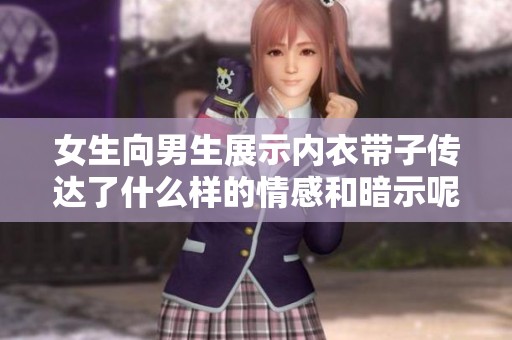 女生向男生展示内衣带子传达了什么样的情感和暗示呢