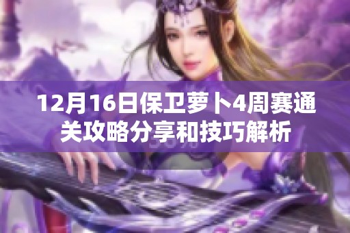 12月16日保卫萝卜4周赛通关攻略分享和技巧解析