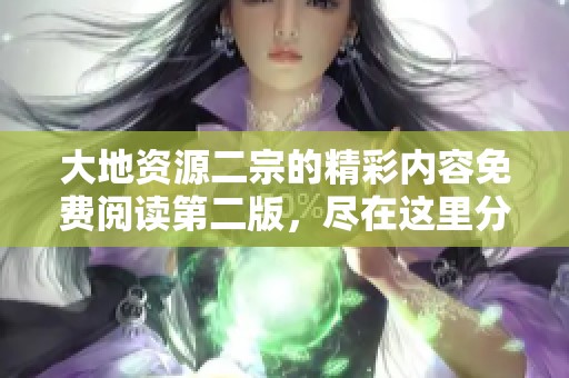 大地资源二宗的精彩内容免费阅读第二版，尽在这里分享
