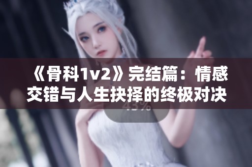 《骨科1v2》完结篇：情感交错与人生抉择的终极对决