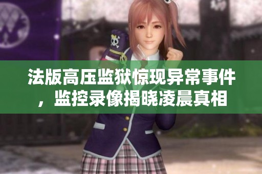 法版高压监狱惊现异常事件，监控录像揭晓凌晨真相
