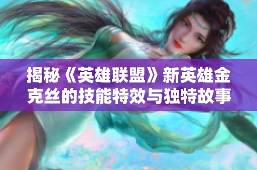 揭秘《英雄联盟》新英雄金克丝的技能特效与独特故事背景