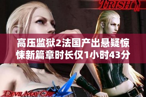 高压监狱2法国产出悬疑惊悚新篇章时长仅1小时43分钟