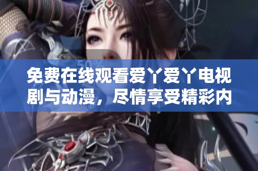 免费在线观看爱丫爱丫电视剧与动漫，尽情享受精彩内容