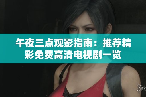 午夜三点观影指南：推荐精彩免费高清电视剧一览