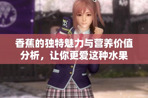 香蕉的独特魅力与营养价值分析，让你更爱这种水果