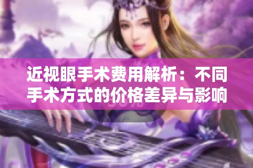 近视眼手术费用解析：不同手术方式的价格差异与影响因素