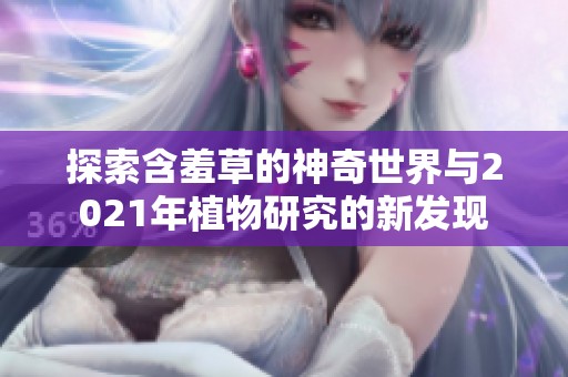 探索含羞草的神奇世界与2021年植物研究的新发现
