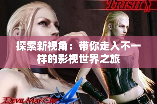 探索新视角：带你走入不一样的影视世界之旅
