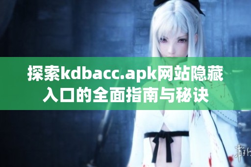 探索kdbacc.apk网站隐藏入口的全面指南与秘诀