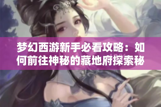 梦幻西游新手必看攻略：如何前往神秘的藏地府探索秘诀