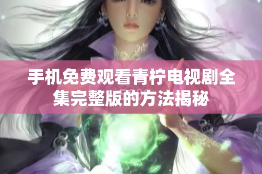 手机免费观看青柠电视剧全集完整版的方法揭秘