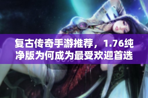 复古传奇手游推荐，1.76纯净版为何成为最受欢迎首选