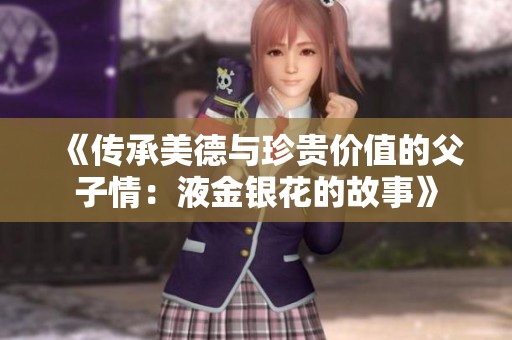 《传承美德与珍贵价值的父子情：液金银花的故事》