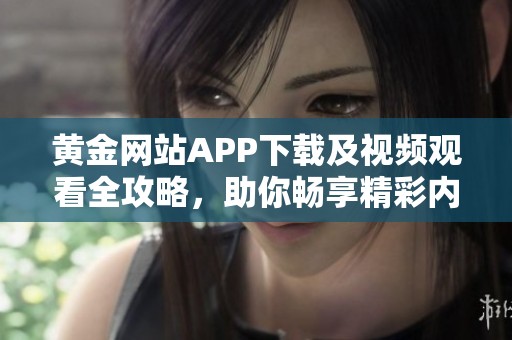 黄金网站APP下载及视频观看全攻略，助你畅享精彩内容
