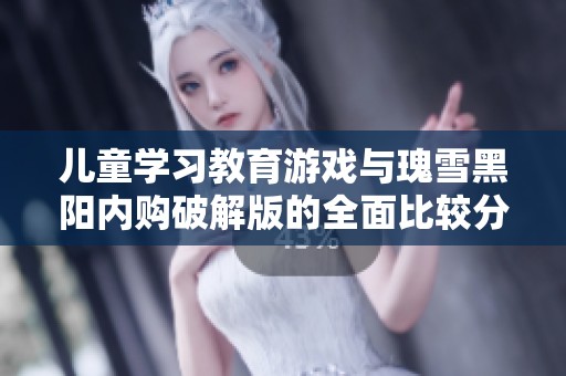 儿童学习教育游戏与瑰雪黑阳内购破解版的全面比较分析