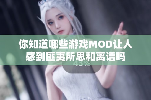 你知道哪些游戏MOD让人感到匪夷所思和离谱吗