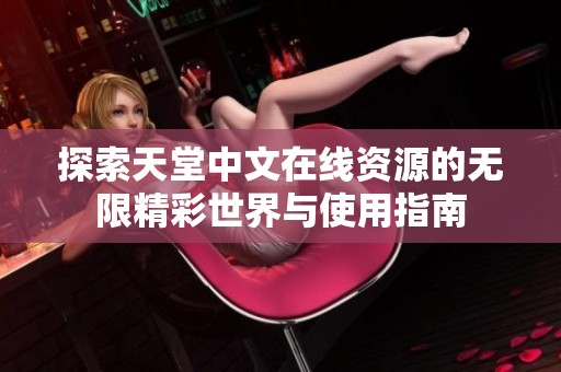 探索天堂中文在线资源的无限精彩世界与使用指南