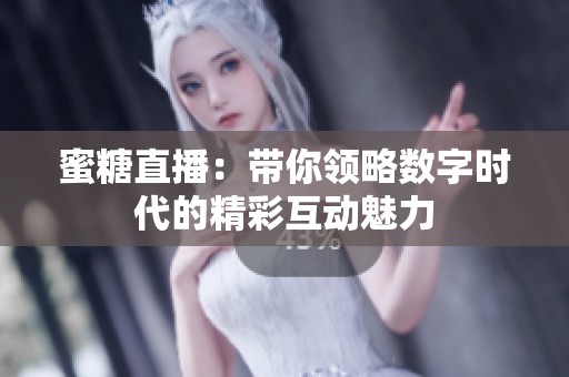 蜜糖直播：带你领略数字时代的精彩互动魅力