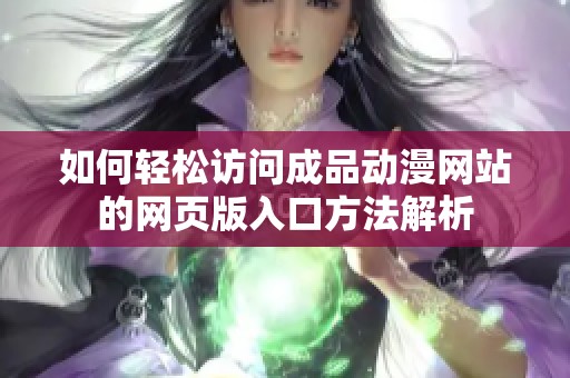 如何轻松访问成品动漫网站的网页版入口方法解析
