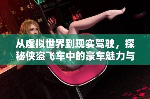 从虚拟世界到现实驾驶，探秘侠盗飞车中的豪车魅力与梦想