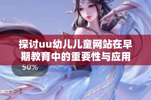 探讨uu幼儿儿童网站在早期教育中的重要性与应用