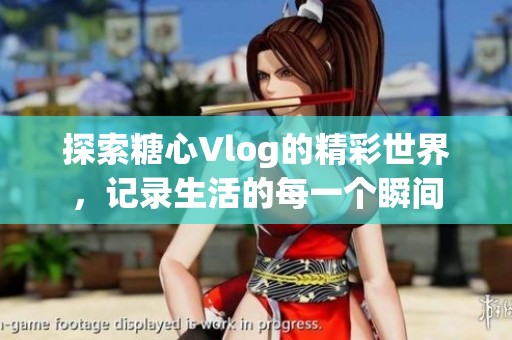 探索糖心Vlog的精彩世界，记录生活的每一个瞬间