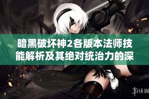 暗黑破坏神2各版本法师技能解析及其绝对统治力的深度探讨