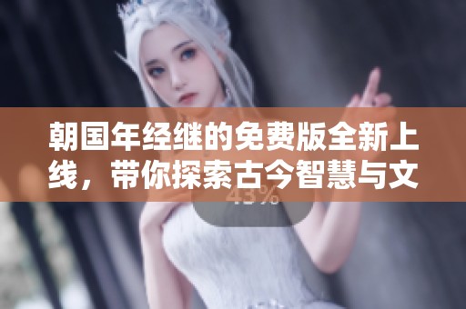 朝国年经继的免费版全新上线，带你探索古今智慧与文化传承